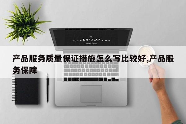 产品服务质量保证措施怎么写比较好,产品服务保障