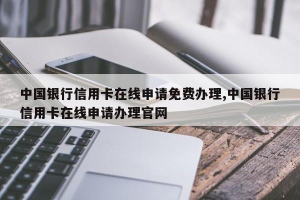 中国银行信用卡在线申请免费办理,中国银行信用卡在线申请办理官网